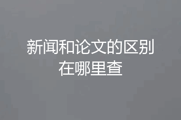 新闻和论文的区别在哪里查