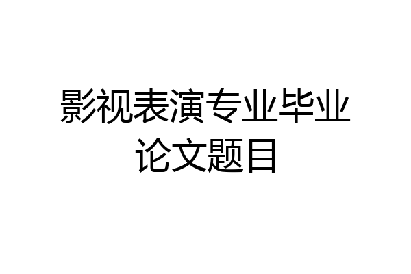 影视表演专业毕业论文题目