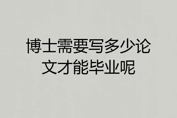 博士需要写多少论文才能毕业呢