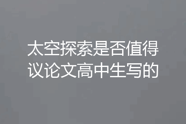 太空探索是否值得议论文高中生写的