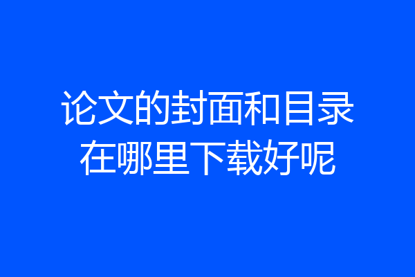 论文的封面和目录在哪里下载好呢