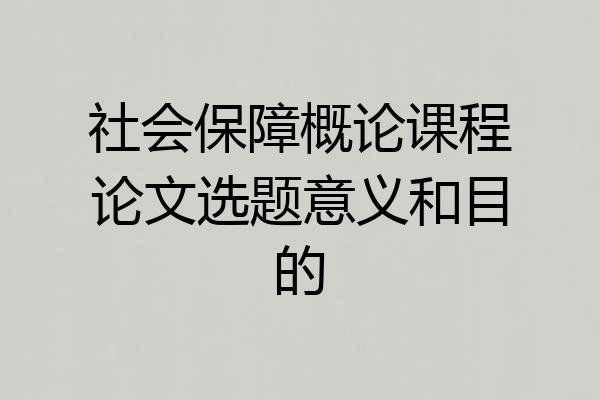社会保障概论课程论文选题意义和目的