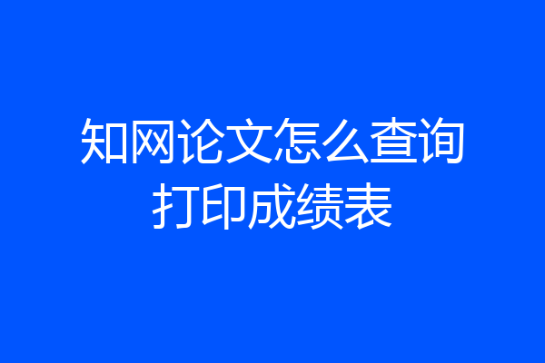 知网论文怎么查询打印成绩表