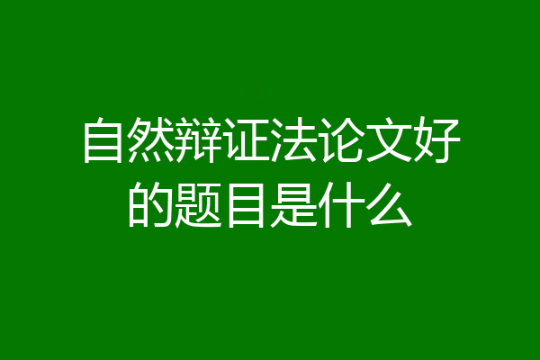 自然辩证法论文好的题目是什么