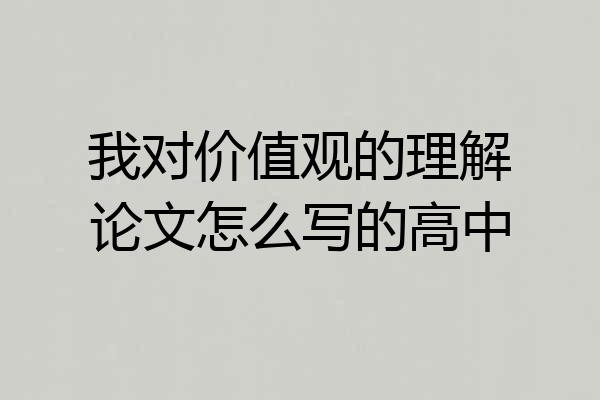 我对价值观的理解论文怎么写的高中