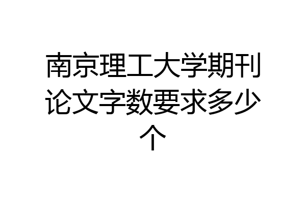 南京理工大学期刊论文字数要求多少个