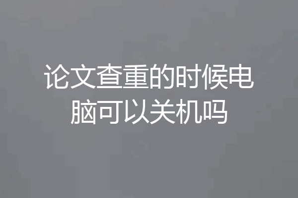 论文查重的时候电脑可以关机吗