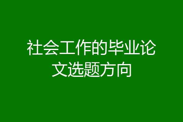 社会工作的毕业论文选题方向