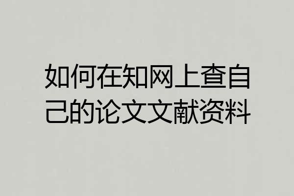 如何在知网上查自己的论文文献资料