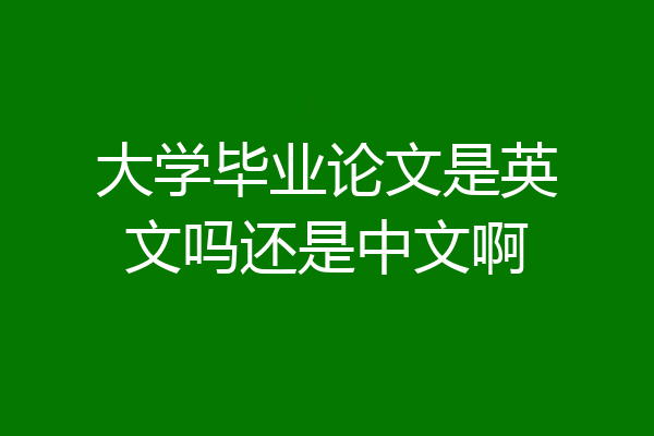 大学毕业论文是英文吗还是中文啊
