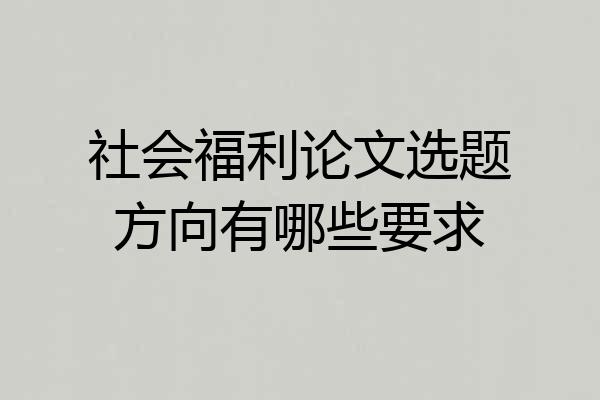 社会福利论文选题方向有哪些要求
