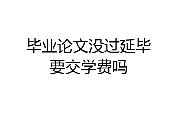 毕业论文没过延毕要交学费吗