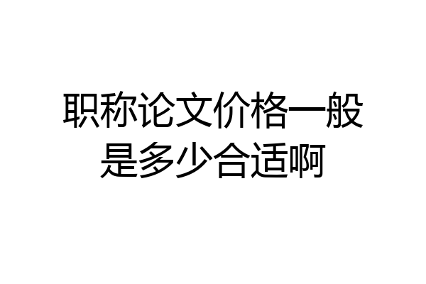 职称论文价格一般是多少合适啊