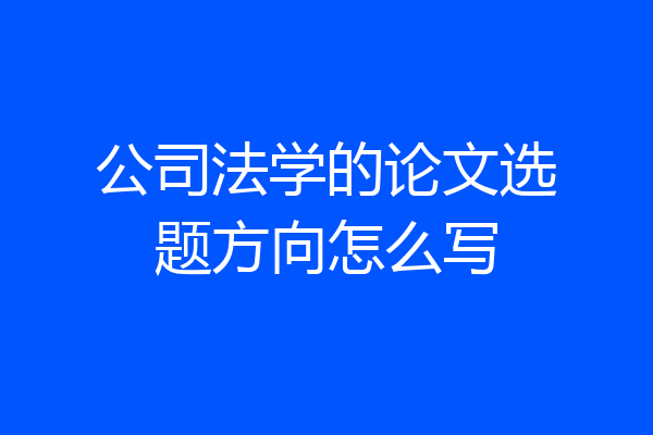 公司法学的论文选题方向怎么写