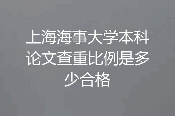 上海海事大学本科论文查重比例是多少合格