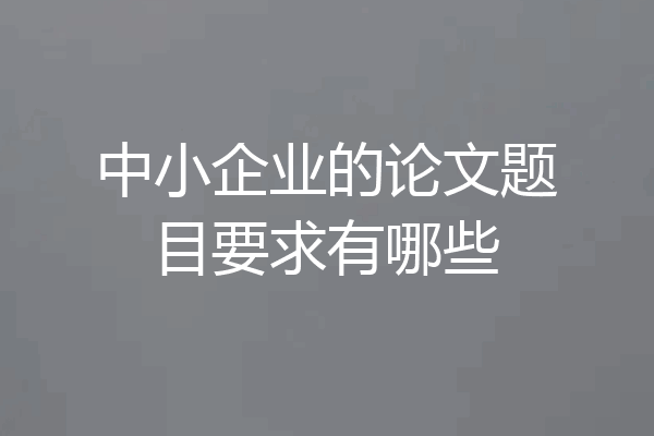 中小企业的论文题目要求有哪些