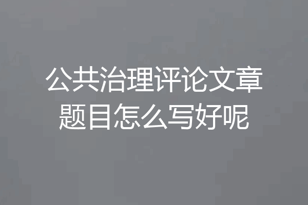 公共治理评论文章题目怎么写好呢