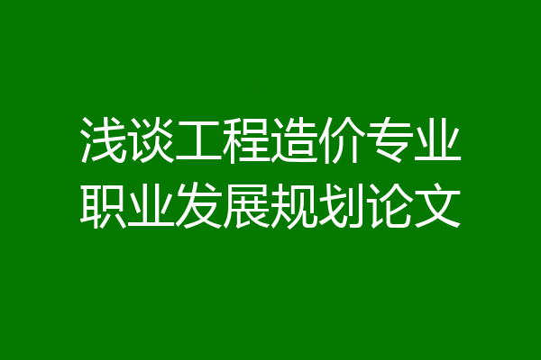 浅谈工程造价专业职业发展规划论文