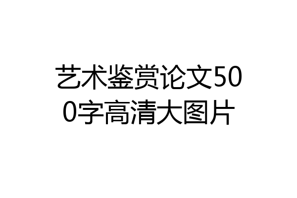 艺术鉴赏论文500字高清大图片