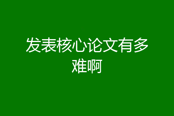 发表核心论文有多难啊