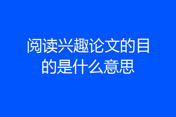阅读兴趣论文的目的是什么意思