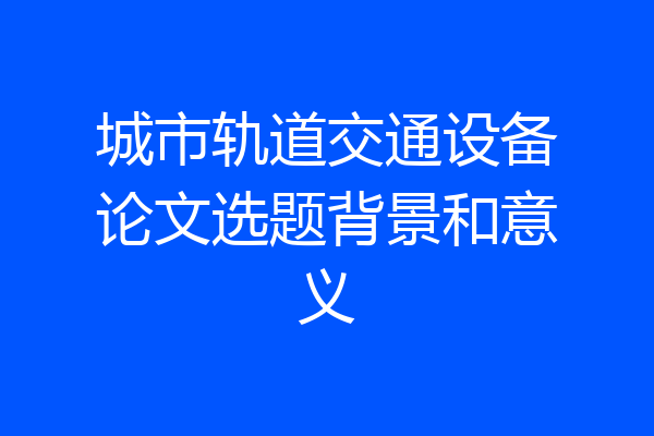 城市轨道交通设备论文选题背景和意义