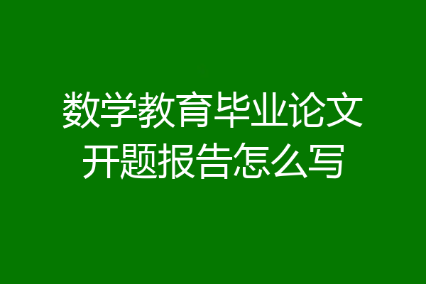 数学教育毕业论文开题报告怎么写