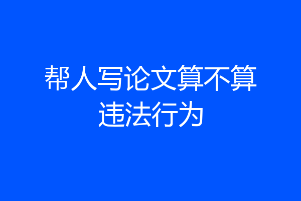 帮人写论文算不算违法行为