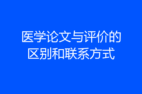 医学论文与评价的区别和联系方式
