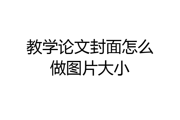教学论文封面怎么做图片大小