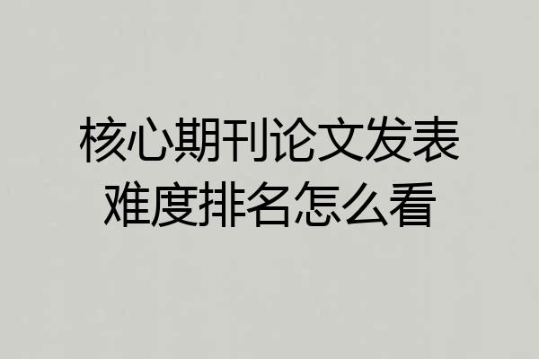 核心期刊论文发表难度排名怎么看