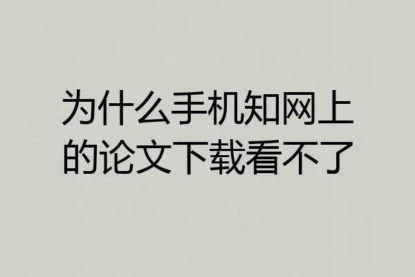 为什么手机知网上的论文下载看不了