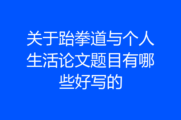 关于跆拳道与个人生活论文题目有哪些好写的