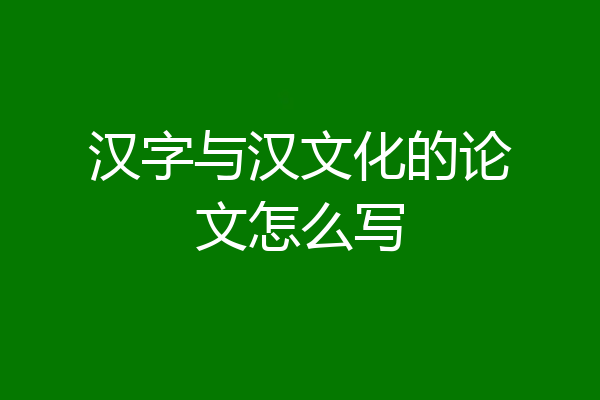 汉字与汉文化的论文怎么写