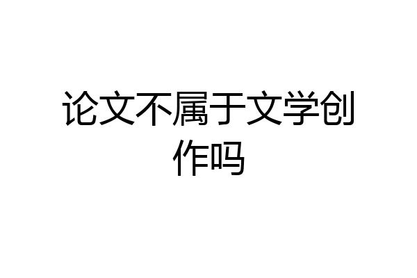 论文不属于文学创作吗