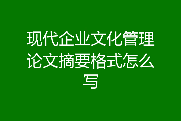现代企业文化管理论文摘要格式怎么写
