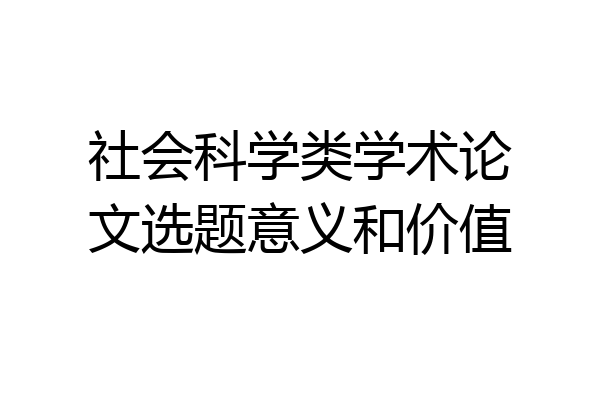 社会科学类学术论文选题意义和价值
