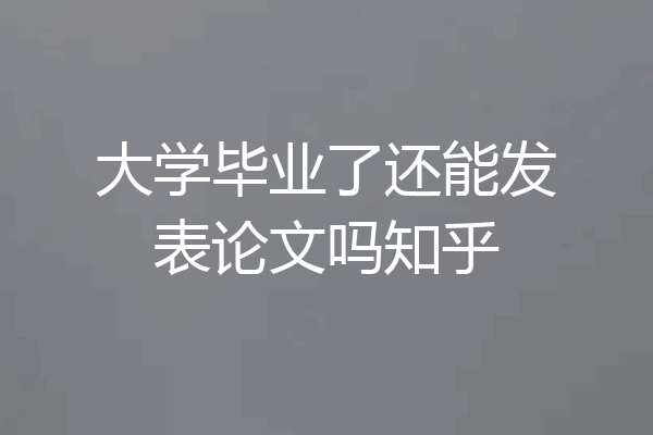 大学毕业了还能发表论文吗知乎