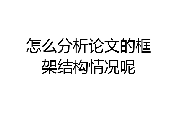 怎么分析论文的框架结构情况呢
