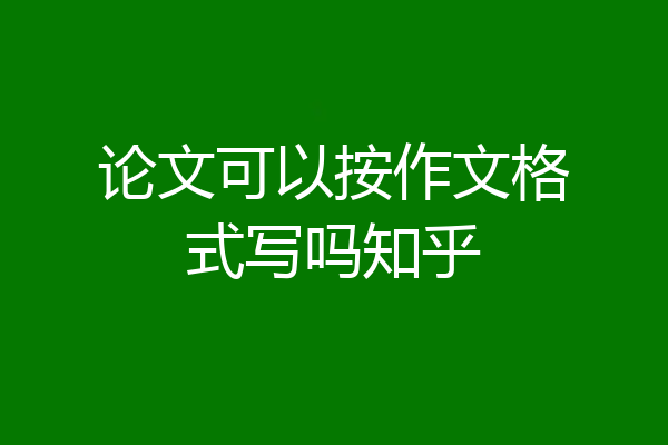 论文可以按作文格式写吗知乎