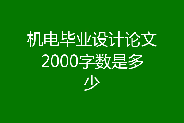 机电毕业设计论文2000字数是多少