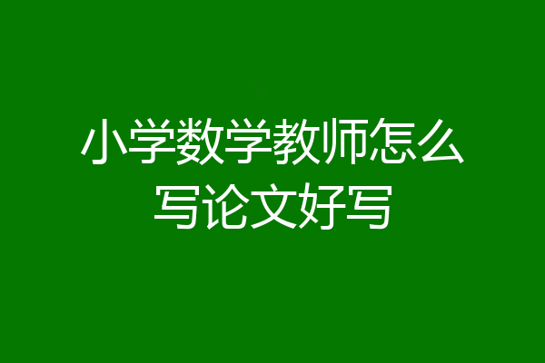 小学数学教师怎么写论文好写