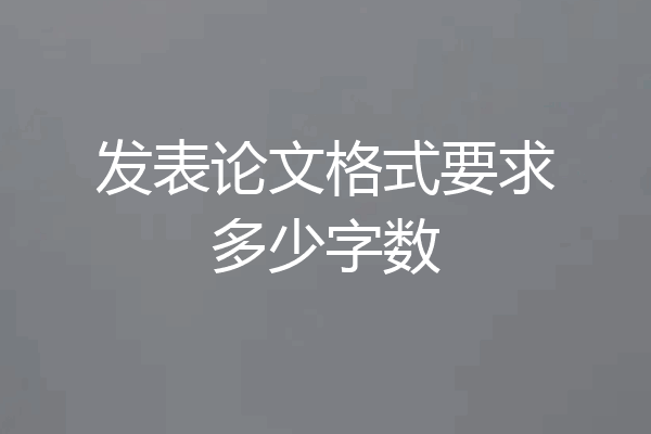 发表论文格式要求多少字数