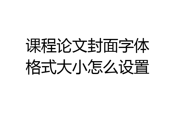 课程论文封面字体格式大小怎么设置