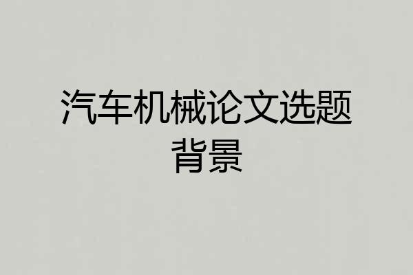 汽车机械论文选题背景