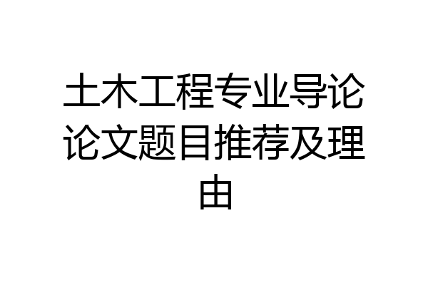 土木工程专业导论论文题目推荐及理由