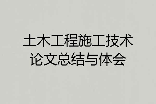 土木工程施工技术论文总结与体会