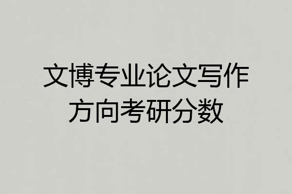 文博专业论文写作方向考研分数