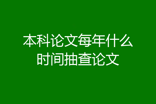 本科论文每年什么时间抽查论文