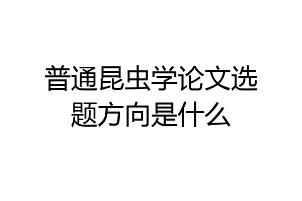 普通昆虫学论文选题方向是什么